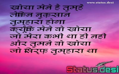 खोया मेने है तुम्हें  लेकिन नुक़सान तुम्हारा होगा  क्यूँकि मेने वो खोया  जो मेरा कभी था ही नही  और तुमने वो खोया  जो सिर्फ़ तुम्हारा था